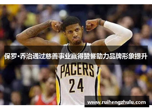 保罗·乔治通过慈善事业赢得赞誉助力品牌形象提升