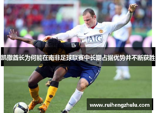 凯撒酋长为何能在南非足球联赛中长期占据优势并不断获胜