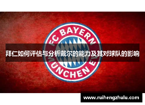 拜仁如何评估与分析戴尔的能力及其对球队的影响