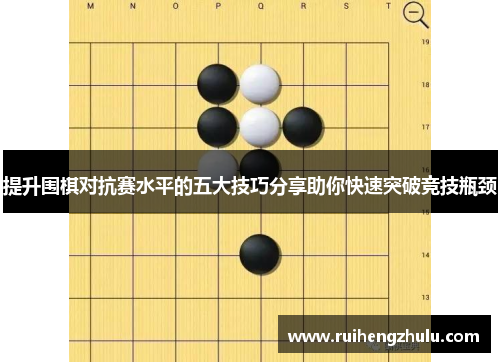 提升围棋对抗赛水平的五大技巧分享助你快速突破竞技瓶颈