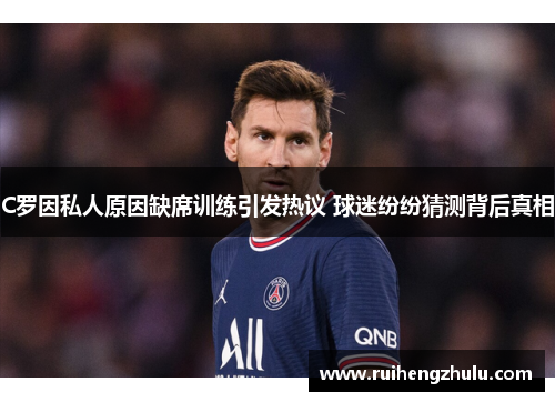 C罗因私人原因缺席训练引发热议 球迷纷纷猜测背后真相