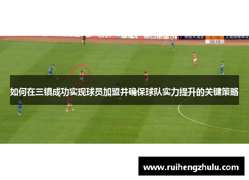 如何在三镇成功实现球员加盟并确保球队实力提升的关键策略