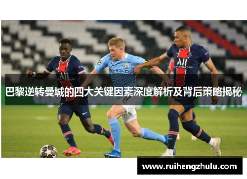巴黎逆转曼城的四大关键因素深度解析及背后策略揭秘