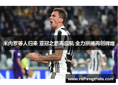 米内罗等人归来 亚冠之路再启航 全力拼搏再创辉煌