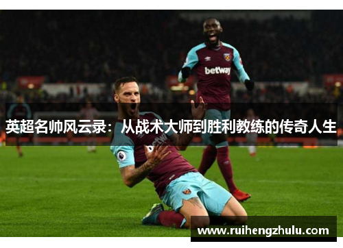 英超名帅风云录：从战术大师到胜利教练的传奇人生