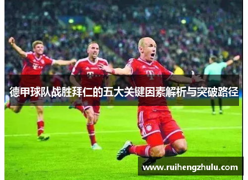 德甲球队战胜拜仁的五大关键因素解析与突破路径