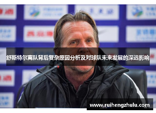 舒斯特尔离队背后复杂原因分析及对球队未来发展的深远影响