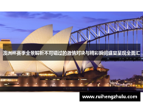 澳洲杯赛季全景解析不可错过的激情对决与精彩瞬间盛宴呈现全面汇