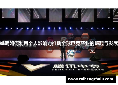 姚明如何利用个人影响力推动全球电竞产业的崛起与发展