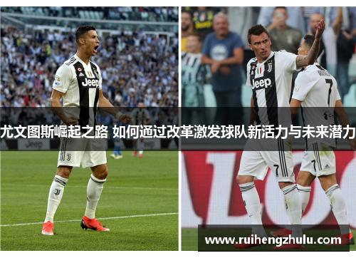 尤文图斯崛起之路 如何通过改革激发球队新活力与未来潜力