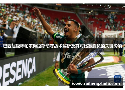 巴西超级杯帕尔梅拉斯防守战术解析及其对比赛胜负的关键影响