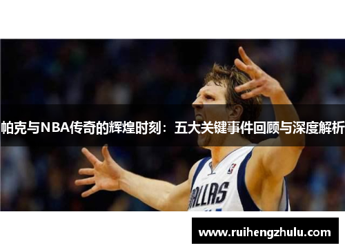 帕克与NBA传奇的辉煌时刻:五大关键事件回顾与深度解析 帕克与NBA传奇的辉煌时刻:五大关键事件回顾与深度解析